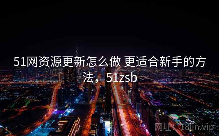 51网资源更新怎么做 更适合新手的方法，51zsb