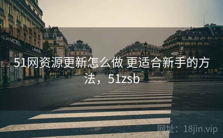 51网资源更新怎么做 更适合新手的方法，51zsb