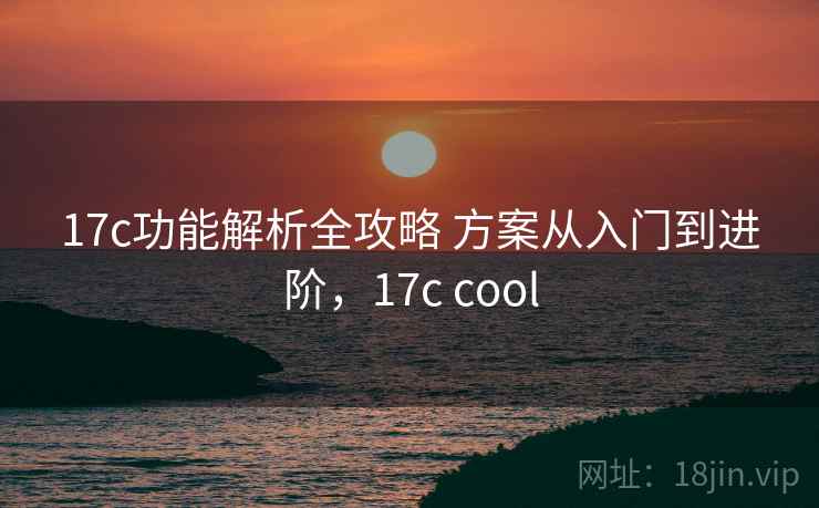 17c功能解析全攻略 方案从入门到进阶，17c cool