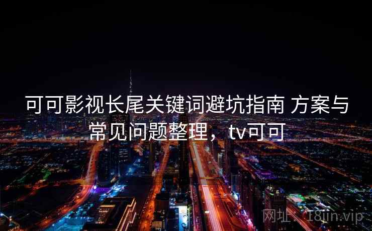 可可影视长尾关键词避坑指南 方案与常见问题整理，tv可可