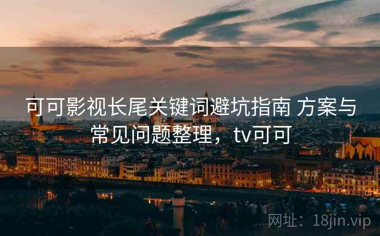 可可影视长尾关键词避坑指南 方案与常见问题整理，tv可可