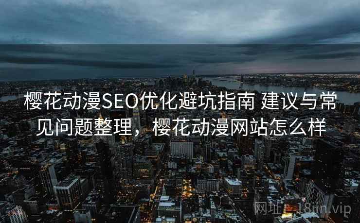 樱花动漫SEO优化避坑指南 建议与常见问题整理，樱花动漫网站怎么样