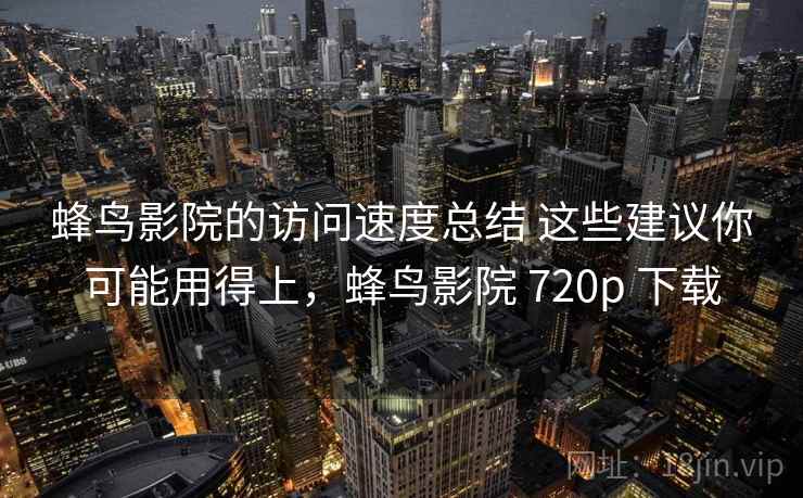 蜂鸟影院的访问速度总结 这些建议你可能用得上，蜂鸟影院 720p 下载