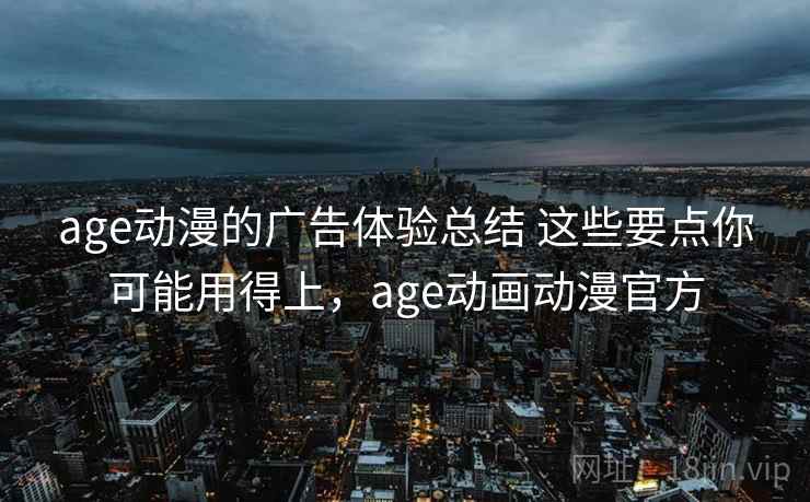 age动漫的广告体验总结 这些要点你可能用得上，age动画动漫官方