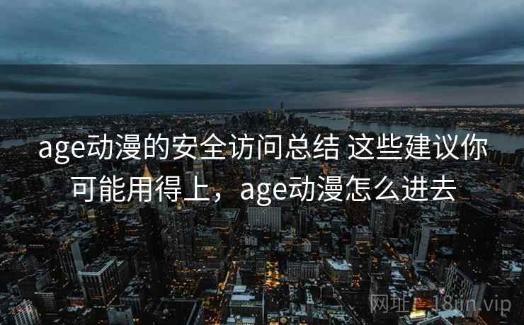 age动漫的安全访问总结 这些建议你可能用得上，age动漫怎么进去