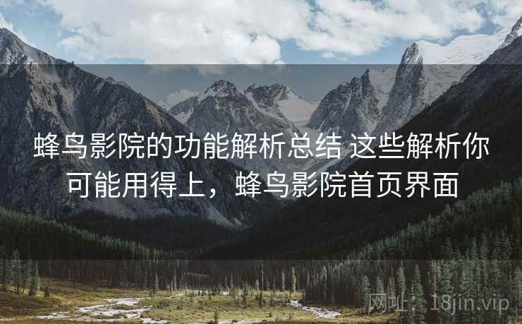 蜂鸟影院的功能解析总结 这些解析你可能用得上,蜂鸟影院首页界面 蜂鸟影院的功能解析总结 这些解析你可能用得上,蜂鸟影院首页界面