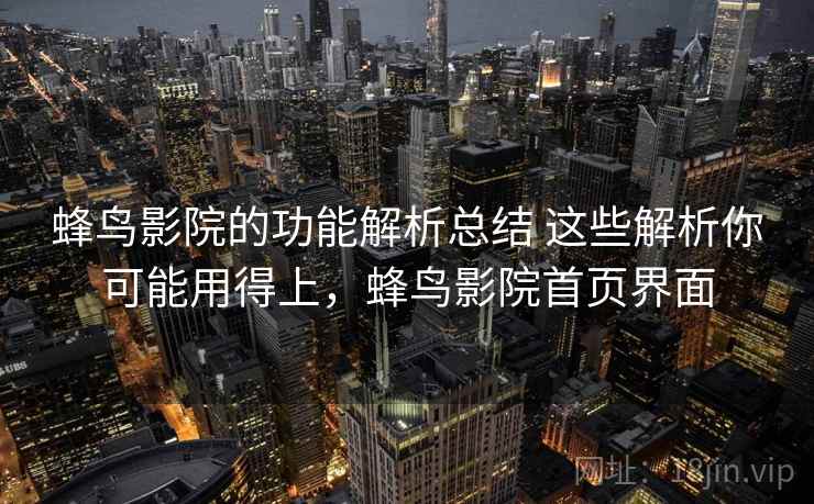 蜂鸟影院的功能解析总结 这些解析你可能用得上,蜂鸟影院首页界面 蜂鸟影院的功能解析总结 这些解析你可能用得上,蜂鸟影院首页界面