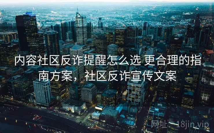 内容社区反诈提醒怎么选 更合理的指南方案,社区反诈宣传文案 内容社区反诈提醒怎么选 更合理的指南方案,社区反诈宣传文案