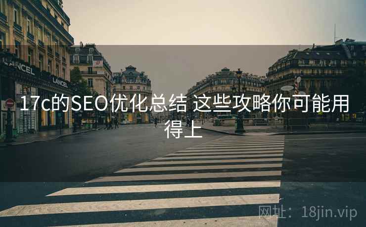 17c的SEO优化总结 这些攻略你可能用得上 17c的SEO优化总结 这些攻略你可能用得上