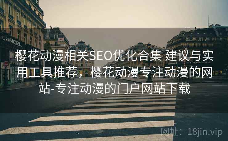 樱花动漫相关SEO优化合集 建议与实用工具推荐,樱花动漫专注动漫的网站-专注动漫的门户网站下载 樱花动漫相关SEO优化合集 建议与实用工具推荐,樱花动漫专注动漫的网站-专注动漫的门户网站下载