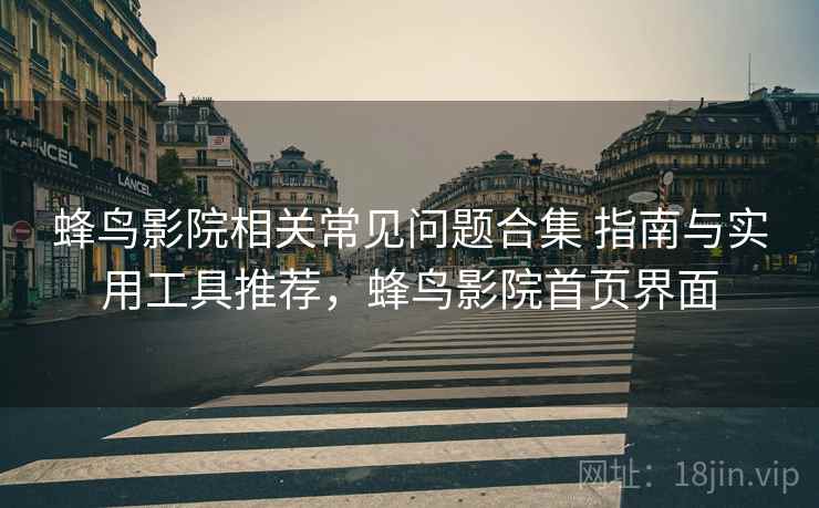 蜂鸟影院相关常见问题合集 指南与实用工具推荐，蜂鸟影院首页界面