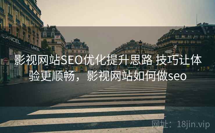 影视网站SEO优化提升思路 技巧让体验更顺畅，影视网站如何做seo