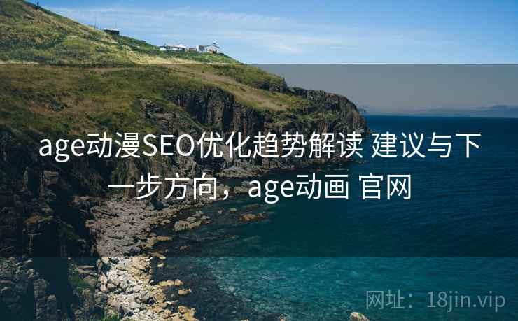 age动漫SEO优化趋势解读 建议与下一步方向，age动画 官网
