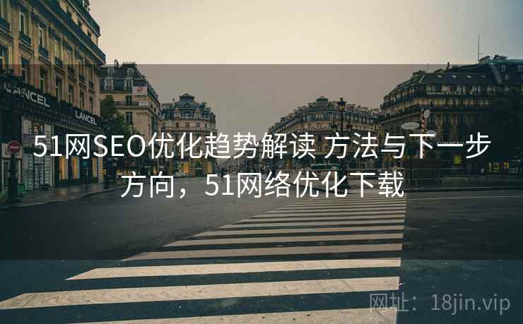 51网SEO优化趋势解读 方法与下一步方向,51网络优化下载 51网SEO优化趋势解读 方法与下一步方向,51网络优化下载