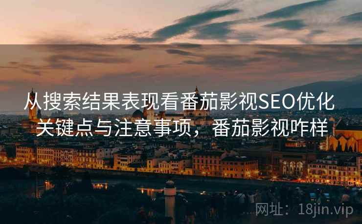 从搜索结果表现看番茄影视SEO优化 关键点与注意事项，番茄影视咋样