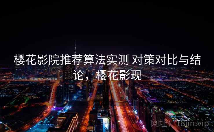 樱花影院推荐算法实测 对策对比与结论，樱花影现