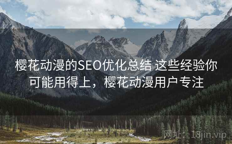 樱花动漫的SEO优化总结 这些经验你可能用得上，樱花动漫用户专注