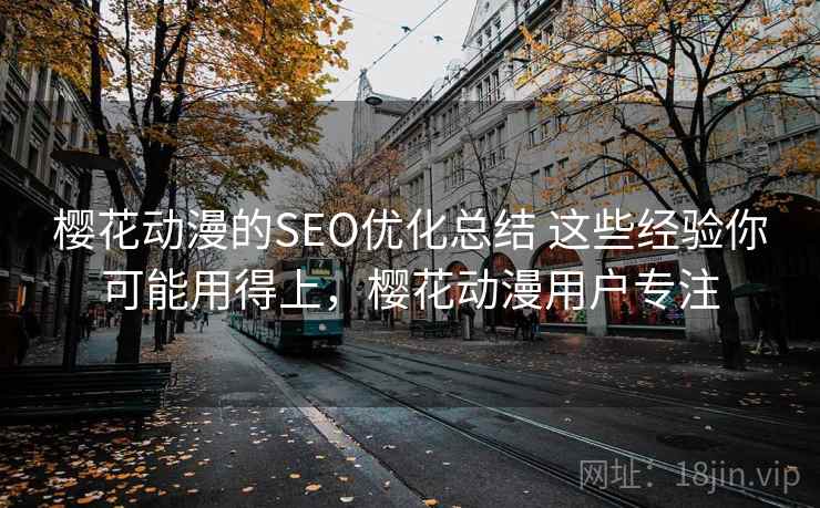 樱花动漫的SEO优化总结 这些经验你可能用得上,樱花动漫用户专注 樱花动漫的SEO优化总结 这些经验你可能用得上,樱花动漫用户专注