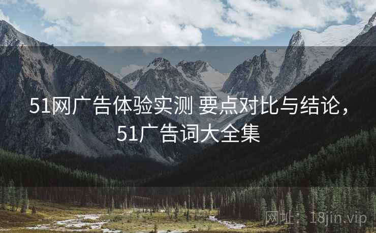 51网广告体验实测 要点对比与结论，51广告词大全集
