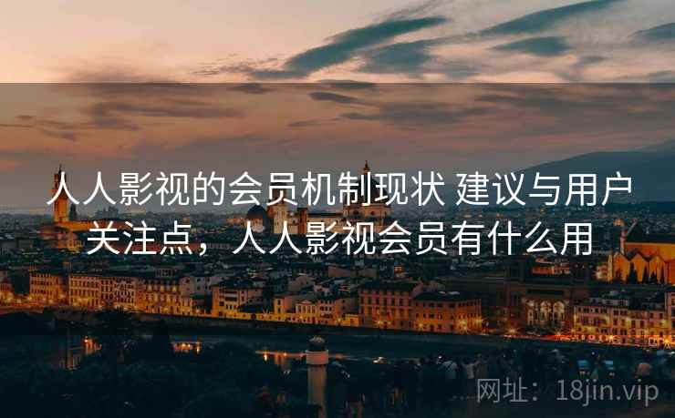 人人影视的会员机制现状 建议与用户关注点，人人影视会员有什么用