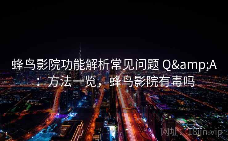 蜂鸟影院功能解析常见问题 Q&A：方法一览，蜂鸟影院有毒吗