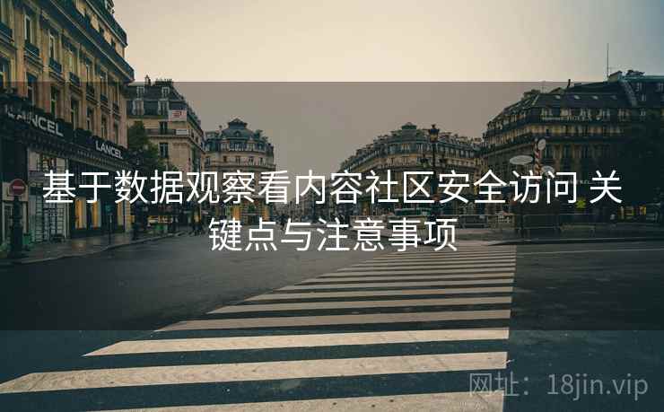 基于数据观察看内容社区安全访问 关键点与注意事项