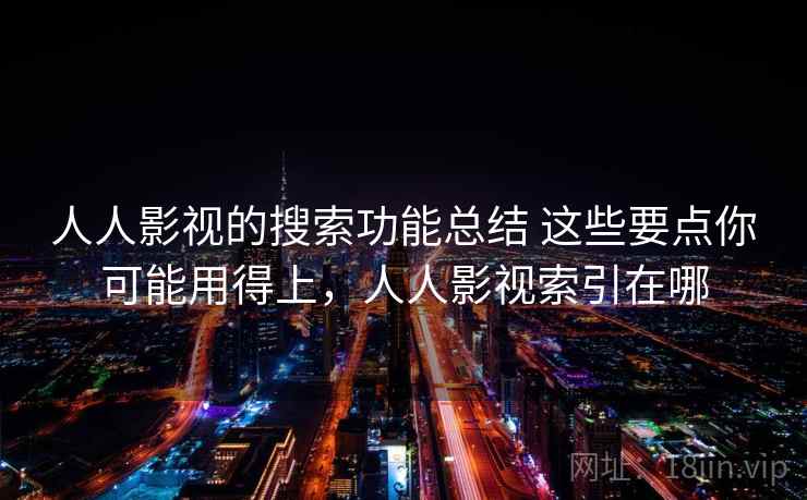 人人影视的搜索功能总结 这些要点你可能用得上，人人影视索引在哪