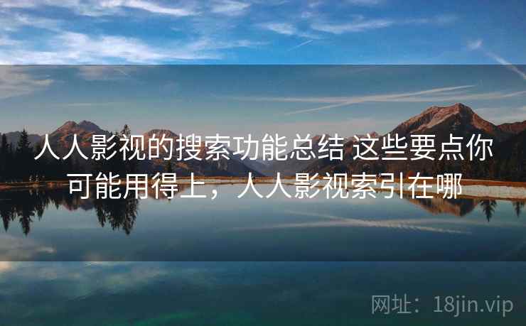 人人影视的搜索功能总结 这些要点你可能用得上，人人影视索引在哪