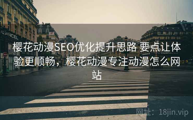 樱花动漫SEO优化提升思路 要点让体验更顺畅，樱花动漫专注动漫怎么网站