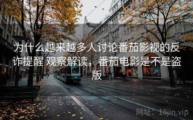 为什么越来越多人讨论番茄影视的反诈提醒 观察解读，番茄电影是不是盗版