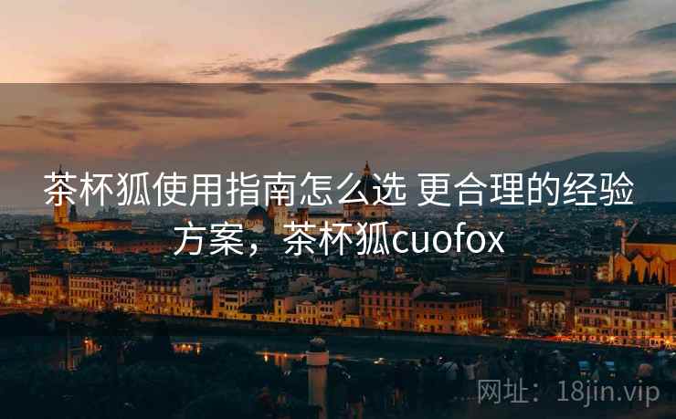 茶杯狐使用指南怎么选 更合理的经验方案，茶杯狐cuofox